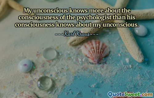 My unconscious knows more about the consciousness of the psychologist than his consciousness knows about my unconscious.