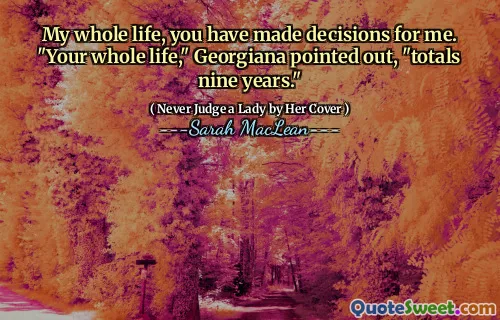 My whole life, you have made decisions for me. "Your whole life," Georgiana pointed out, "totals nine years."