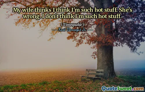 Min kone tror jeg tror jeg er så varme ting. Hun tar feil. Jeg tror ikke jeg er så varme ting.