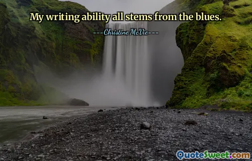 My writing ability all stems from the blues.