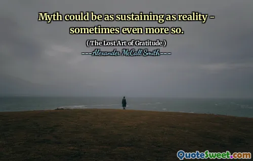 Myth could be as sustaining as reality - sometimes even more so.