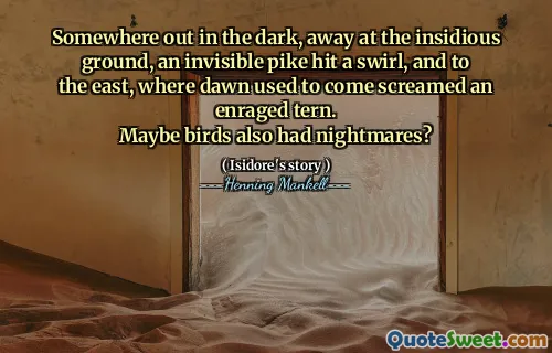 Somewhere out in the dark, away at the insidious ground, an invisible pike hit a swirl, and to the east, where dawn used to come screamed an enraged tern.
Maybe birds also had nightmares?