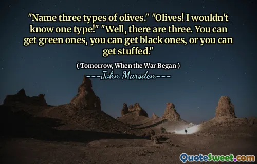 "Name three types of olives." "Olives! I wouldn't know one type!" "Well, there are three. You can get green ones, you can get black ones, or you can get stuffed."