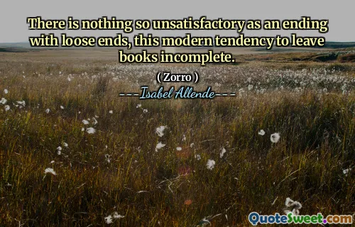 There is nothing so unsatisfactory as an ending with loose ends, this modern tendency to leave books incomplete.