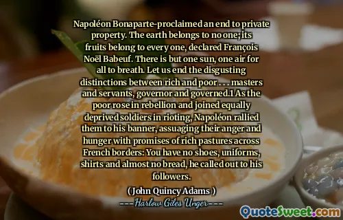 NapoléonBonaparte宣称结束了私人财产。地球不属于任何人。它的果实属于每个人，宣布为弗朗索瓦·诺尔·贝贝夫（FrançoisNoëlBabeuf）。只有一个阳光，一个空气都可以呼吸。让我们结束富人与穷人之间令人恶心的区别。 。 。大师和仆人，州长和统治者。1贫穷的叛乱中的玫瑰在叛乱中加入了同样被剥夺的士兵进行骚乱时，拿破仑将他们集成到他的旗帜上，通过法国边界的丰富牧场的承诺来缓解他们的愤怒和饥饿：您没有鞋子，制服，衬衫和几乎没有面包，他对他的追随者有责任。
