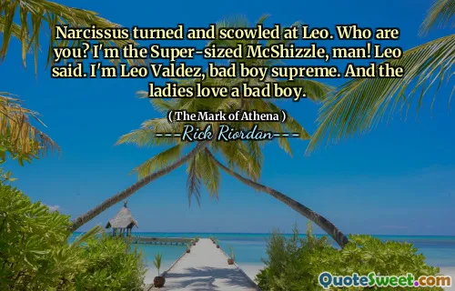 Narcissus turned and scowled at Leo. Who are you? I'm the Super-sized McShizzle, man! Leo said. I'm Leo Valdez, bad boy supreme. And the ladies love a bad boy.