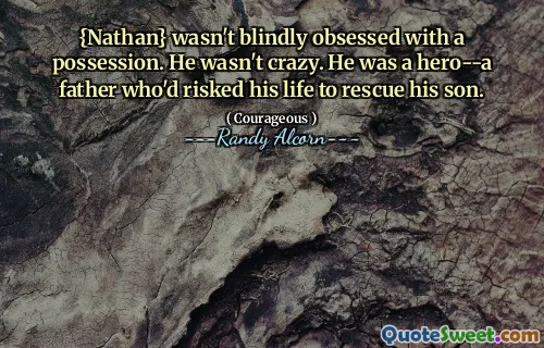 {Nathan} wasn't blindly obsessed with a possession. He wasn't crazy. He was a hero--a father who'd risked his life to rescue his son.