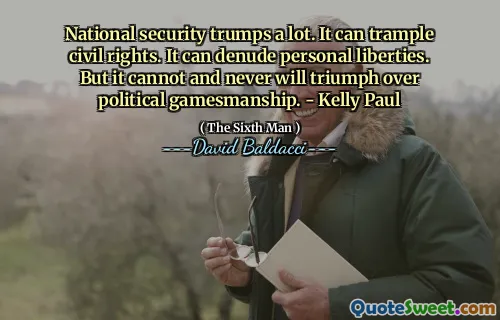 National security trumps a lot. It can trample civil rights. It can denude personal liberties. But it cannot and never will triumph over political gamesmanship. - Kelly Paul