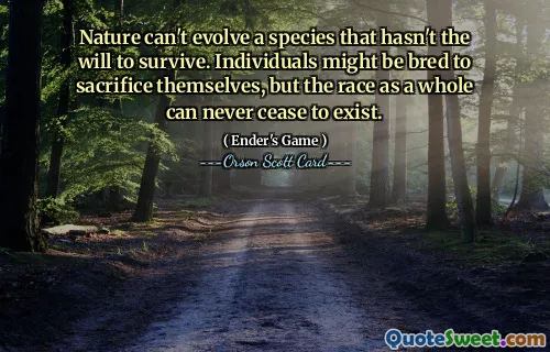 Natura nu poate dezvolta o specie care nu are voința de a supraviețui. Indivizii ar putea fi crescuți pentru a se sacrifica, dar rasa ca întreg nu poate înceta niciodată să existe.