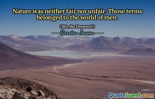 Nature was neither fair nor unfair. Those terms belonged to the world of men.