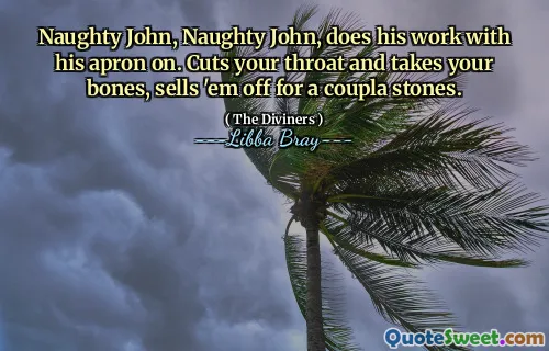 Naughty John, Naughty John, does his work with his apron on. Cuts your throat and takes your bones, sells 'em off for a coupla stones.