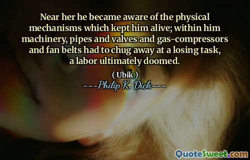 在她附近，他意识到使他活着的身体机制。在他内部的机械，管道和阀门以及燃气压缩机和风扇带不得不弄清楚一项失败的任务，最终注定要失败。