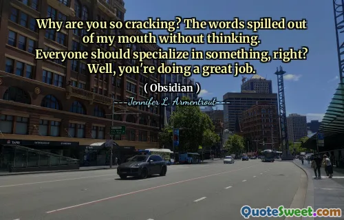 Why are you so cracking? The words spilled out of my mouth without thinking.
Everyone should specialize in something, right?
Well, you're doing a great job.