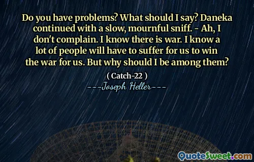 Do you have problems? What should I say? Daneka continued with a slow, mournful sniff. - Ah, I don't complain. I know there is war. I know a lot of people will have to suffer for us to win the war for us. But why should I be among them?