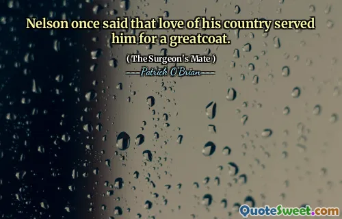 Nelson once said that love of his country served him for a greatcoat.