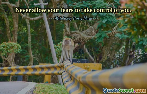 Never allow your fears to take control of you.