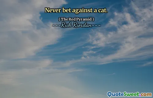 Never bet against a cat.
