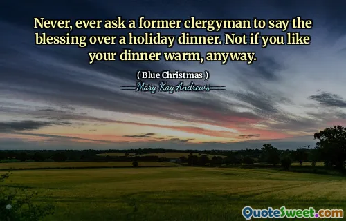 Never, ever ask a former clergyman to say the blessing over a holiday dinner. Not if you like your dinner warm, anyway.