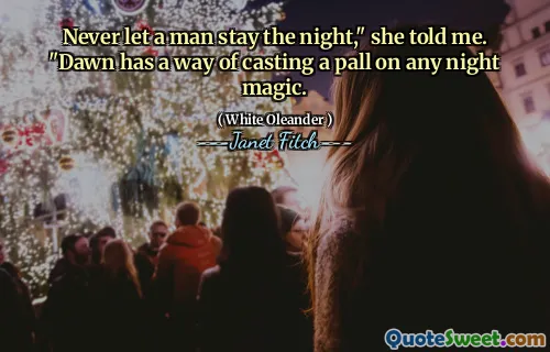Never let a man stay the night," she told me. "Dawn has a way of casting a pall on any night magic.