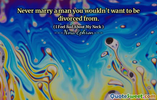 Never marry a man you wouldn't want to be divorced from.