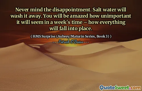 Never mind the disappointment. Salt water will wash it away. You will be amazed how unimportant it will seem in a week's time – how everything will fall into place.