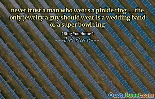 never trust a man who wears a pinkie ring. . . the only jewelry a guy should wear is a wedding band or a super bowl ring
