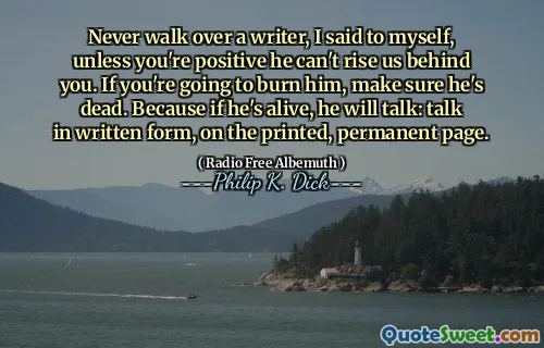 Gå aldrig över en författare, sa jag till mig själv, såvida du inte är positiv att han inte kan stiga oss bakom dig. Om du ska bränna honom, se till att han är död. För om han lever kommer han att prata: prata i skriftlig form, på den tryckta, permanenta sidan.