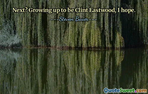 अगला? मुझे आशा है कि मैं बड़ा होकर क्लिंट ईस्टवुड बनूंगा।