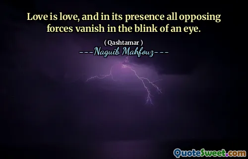 Love is love, and in its presence all opposing forces vanish in the blink of an eye.