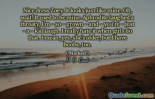 Nice dress Zoey. It looks just like mine. Oh, wait! It used to be mine. Aphrodite laughed a throaty, I'm - so - grown - and - you're - just - a - kid laugh. I really hate it when girls do that. I mean, yes, she's older, but I have boobs, too.