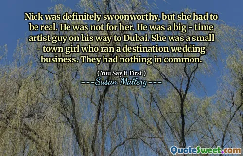 Nick was definitely swoonworthy, but she had to be real. He was not for her. He was a big - time artist guy on his way to Dubai. She was a small - town girl who ran a destination wedding business. They had nothing in common.