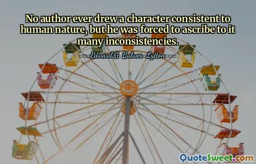No author ever drew a character consistent to human nature, but he was forced to ascribe to it many inconsistencies.