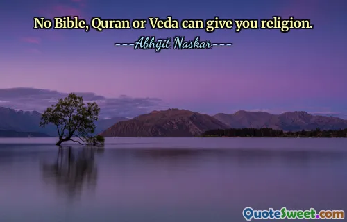No Bible, Quran or Veda can give you religion.