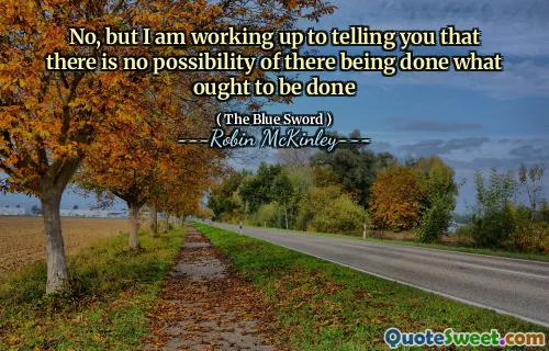 No, but I am working up to telling you that there is no possibility of there being done what ought to be done