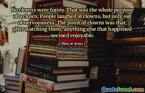 No clowns were funny. That was the whole purpose of a clown. People laughed at clowns, but only out of nervousness. The point of clowns was that, after watching them, anything else that happened seemed enjoyable.
