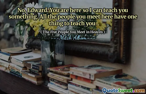 Nej, Edward. Du är här så att jag kan lära dig något. Alla människor du träffar här har en sak att lära dig.
