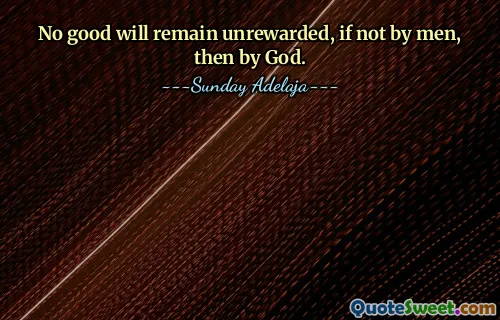No good will remain unrewarded, if not by men, then by God.