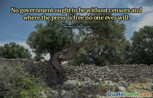 No government ought to be without censors and where the press is free no one ever will.