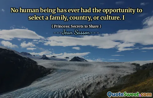 No human being has ever had the opportunity to select a family, country, or culture. I
