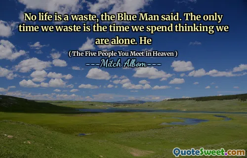 Kein Leben ist ein Verschwendung, sagte der blaue Mann. Das einzige Mal, dass wir verschwenden, ist die Zeit, die wir damit verbringen, zu denken, dass wir allein sind. Er