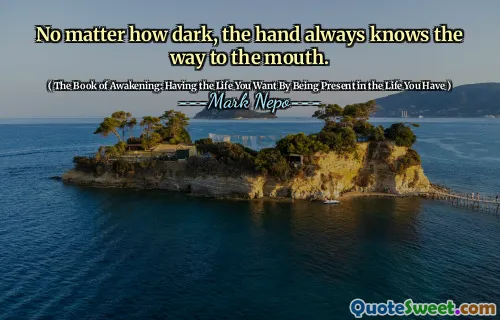 No matter how dark, the hand always knows the way to the mouth.