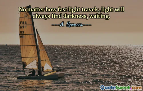 No matter how fast light travels, light will always find darkness, waiting.