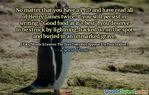 No matter that you have a PhD and have read all of Henry James twice. If you still persist in writing, "Good food at it's best", you deserve to be struck by lightning, hacked uo on the spot and buried in an unmarked grave.