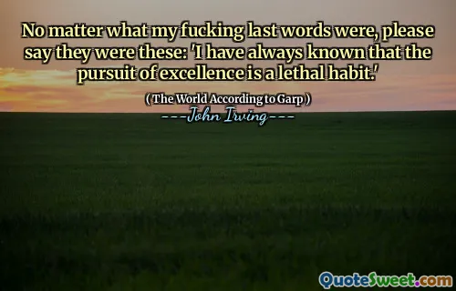 No matter what my fucking last words were, please say they were these: 'I have always known that the pursuit of excellence is a lethal habit.'