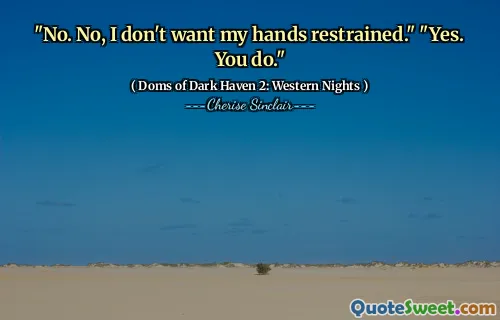 "No. No, I don't want my hands restrained." "Yes. You do."