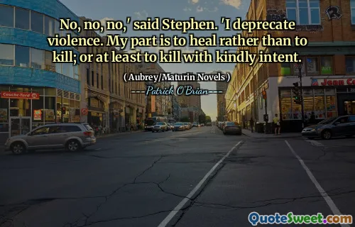 No, no, no,' said Stephen. 'I deprecate violence. My part is to heal rather than to kill; or at least to kill with kindly intent.