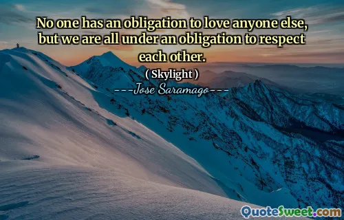 No one has an obligation to love anyone else, but we are all under an obligation to respect each other.