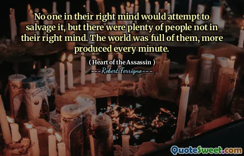 No one in their right mind would attempt to salvage it, but there were plenty of people not in their right mind. The world was full of them, more produced every minute.