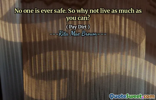 No one is ever safe. So why not live as much as you can?