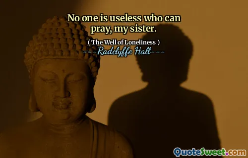 No one is useless who can pray, my sister.